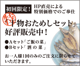 初回限定！HP直売による特別価格でのご奉仕　「干物おためしセット」好評販売中！●Aセット「ご飯の菜」●Bセット「酒の菜」お一人様1回のみのご注文に限らせていただきます。